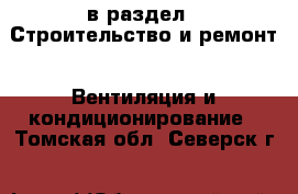  в раздел : Строительство и ремонт » Вентиляция и кондиционирование . Томская обл.,Северск г.